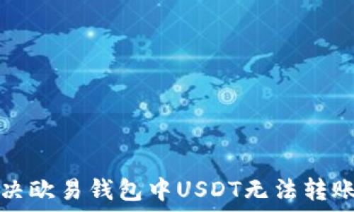   
如何解决欧易钱包中USDT无法转账的问题