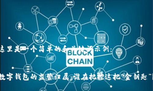 这里是一个简单的和关键词示例：


数字钱包的监管归属：谁在把控这把“金钥匙”？
