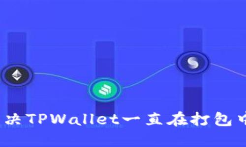 : 如何解决TPWallet一直在打包中的问题？