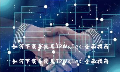 如何下载并使用TPWallet：全面指南

如何下载并使用TPWallet：全面指南
