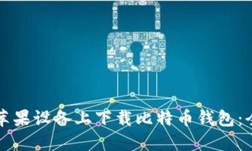 如何在苹果设备上下载比特币钱包：全面指南