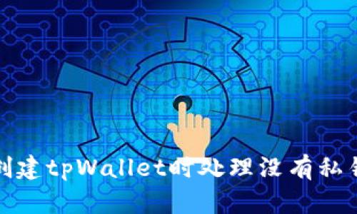 如何在创建tpWallet时处理没有私钥的情况