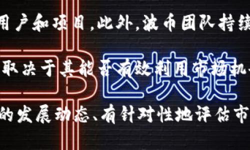 波币今日行情价格查询

波币, 今日行情, 数字货币/guanjianci

一、波币简介
波币（WAVES）是一种创新型的区块链平台，旨在通过提供便捷的代币创建、交易和智能合约功能来促进区块链技术的广泛应用。波币的创建者Alexander Ivanov于2016年推出了这个项目，旨在让用户能够轻松地创建自己的数字资产，并进行去中心化的交易。波币的设计考虑到用户体验，使得即使是对区块链技术不熟悉的用户也能轻松上手。

波币的核心特点在于其灵活性和可扩展性。与其他许多区块链平台相比，波币允许用户在其网络上创建和发布自定义的代币。这种能力使得各类项目能够基于波币的平台进行众筹、交易以及价值传递。同时，波币还提供了一些关键功能，如去中心化交易所（DEX）、智能合约和跨链功能，使得它在数字货币生态系统中独树一帜。

二、波币的市场行情
波币的市场行情受多种因素影响，包括市场需求、技术进展、竞争项目、监管政策以及全球经济形势等。目前，全球数字货币市场发展迅速，波币也随着市场的变化而波动。在查询波币价格时，用户可以通过各大财经资讯网站、数字货币交易所或波币官方网站来获取实时行情数据。

波币的价格波动可以通过K线图和市场深度图等工具进行分析。K线图展示了波币在一定时间段内的开盘价、收盘价、最高价和最低价，而市场深度图则显示了市场的买入和卖出订单猪，以帮助投资者判断市场情绪和潜在的价格动向。

了解波币的行情动向是投资者作出投资决策的重要依据。在投资之前，建议用户深入分析波币的市场表现与潜在风险，结合自身情况作出明智决策。

三、波币行情变化的因素
波币的价格波动受到多种外部及内部因素的影响。在这部分，我们将主要探讨影响波币行情的几个关键因素。首先，市场需求是影响波币价格的主要因素之一。当更多的用户和企业对波币的使用产生需求时，市场需求上升，可能导致价格上涨。

其次，技术进展也会显著影响波币的价格。例如，波币平台的新功能推出或其技术更新升级，通常能够增强用户的使用体验，从而提升波币的市场价值。此外，波币作为一个去中心化平台的透明性和安全性也会影响用户的信任度，进而影响其市场行情。

第三，竞争是另一个重要因素。波币面临着来自其他区块链平台的竞争，如以太坊（Ethereum）、波卡（Polkadot）等。在这些竞争对手推出新功能或吸引更多用户时，波币的市场份额可能受到影响，从而影响其价格。

最后，宏观经济环境与政策监管也会对波币的行情产生影响。在某些国家和地区，监管政策的变化可能会显著影响投资者的信心和市场需求，从而导致波币价格的波动。

四、如何查询波币的当前行情
查询波币的当前行情可以通过多种途径进行，其中包括专业的金融网站、数字货币交易所和相关的移动应用程序。在这里，我们将详细探讨如何利用这些工具和平台来获取波币的市场信息。

一是通过主流数字货币交易所，例如Binance、Coinbase、Huobi等。这些交易所一般会提供实时行情和历史数据，有助于用户了解波币的市场表现。用户在交易所的界面上能够看到波币的当前价格、24小时涨跌幅、交易量等重要指标。

二是通过财经资讯网站，例如CoinMarketCap、CoinGecko等。这些网站提供全面的数字货币市场数据，包括价格、市场总值、流通量等。同时，用户还可以查看波币的相关讯息和分析，提升自身的市场理解能力。

三是使用移动应用程序，比如Blockfolio、Delta等。这些应用程序为用户提供个性化的资产管理工具，可以帮助用户随时监控波币和其他数字资产的行情。通过设置价格提醒等功能，用户可以及时获取行情变动的信息，辅助其决策。

五、波币投资的风险与收益
波币作为一种数字资产，其投资的风险与收益是投资者必须认真考虑的问题。首先，波币的价格波动性较大，短期内可能出现剧烈的价格波动，这就意味着投资者可能面临较高的资金风险。投资者在购买波币之前，务必理解并接受这种风险，确保自己的投资决定是基于充分的信息和分析。

此外，波币的市场普及度和技术成熟度也影响其投资价值。尽管波币在功能上具有创新性，但其在市场上的接受度和使用情况可能会影响其未来的发展方向，进而影响价格。因此，投资者在考虑投资波币时，应该密切关注该项目的动态和发展。

但另一方面，波币的投资也带来了潜在的高收益机会。在数字货币市场蓬勃发展的背景下，波币凭借其独特的市场定位和多样的功能，努力吸引用户和开发者。如果波币能够实现其长期愿景，成功吸引更多用户参与，价格可能得到长时间的上升。这为投资者提供了良好的收益潜力。

常见问题
ol
li波币的市场趋势如何？/li
li波币的技术优势是什么？/li
li波币与其他数字货币的对比分析/li
li波币的安全性如何保障？/li
li波币的未来发展前景如何？/li
/ol

一、波币的市场趋势如何？
波币的市场趋势是投资者关注的重要内容。在过去的几年中，波币经历了多次价格波动，其市场表现与整体数字货币市场密切相关。近两年全球范围内对区块链技术和数字货币的关注度持续增加，也促进了波币的价值提升。

通过分析波币的K线图和市场动态，投资者能够观察到其价格的周期性变化。在牛市阶段，波币价格通常会受到更多投资者的青睐，伴随着大量的买单推动价格上升。而在熊市阶段，波币价格则可能会面临下滑压力，投资者的信心减弱，可能会选择观望或抛售。

此外，不同因素如全球政策的变化、技术进展、市场需求波动等也同样影响波币的市场趋势。例如，当有新的项目在波币平台上线，或波币进行重大更新时，通常会引起市场关注，并可能推动价格上涨。

二、波币的技术优势是什么？
波币的技术优势主要体现在其平台的可扩展性、灵活性及用户友好性。作为一个开放的区块链平台，波币为开发者提供了创建自定义代币的工具，使得他们能够快速实现自己的项目并进行去中心化的价值交换。

此外，波币的智能合约功能使得开发者可以实现更多复杂的应用场景。与其他区块链平台相比，波币的智能合约相对简单易用，能够降低开发门槛，吸引更多的新项目加入。

波币还提供去中心化交易所（DEX），允许用户在没有第三方中介的情况下进行交易。这种机制保障了用户资产的安全性，并且提高了交易的效率。此外，波币平台以其较低的手续费和高效的交易验证速度，为用户带来了更好的使用体验。

三、波币与其他数字货币的对比分析
与其他数字货币相比，波币在代币创建和智能合约功能上具有独特优势。以太坊是市场上最流行的智能合约平台，但其在交易速度和费用问题上存在着较大的局限。而波币则通过更加的技术方案解决了这些问题，为开发者和用户提供了更好的选择。

波卡（Polkadot）作为另一个基于区块链的多链平台，也与波币进行了比较。波卡的跨链功能使得不同区块链之间能够自由交互，而波币则更专注于用户体验和代币创建的简便性。两者各有特色，因此用户在选择投资时，要根据自己的需求进行选择。

四、波币的安全性如何保障？
波币的安全性是其发展的核心要素之一。首先，波币采用以 Proof-of-Stake（POS）共识机制，减少了因计算能力竞争导致的网络攻击风险。用户通过锁定其资产来参与网络验证，从而提高网络的去中心化程度，增加了安全性。

其次，波币的去中心化交易所（DEX）功能也有助于降低用户的资产风险。用户资产存储在去中心化的钱包中，而非交易所的集中式钱包，从而减少了黑客攻击和信息泄露的可能性。

此外，波币团队在技术研发与实施过程中，会进行全面的安全审计，以确保代码质量和系统的安全性。通过这些措施，波币努力为用户提供一个安全、稳定的交易环境。

五、波币的未来发展前景如何？
波币的未来发展前景目前来看相对乐观。随着越来越多的企业和开发者开始探索区块链技术的应用，波币作为一个易于使用的区块链平台，有机会吸引更多用户和项目。此外，波币团队持续进行技术创新和功能迭代，致力于提升平台的性能和用户体验。

与此同时，全球对数字货币及区块链技术的关注也在逐步加深，各国政府和企业对这一领域的投入持续增加。波币能否在这一竞争激烈的环境中保持发展，将取决于其能否有效利用市场机会、持续创新并满足用户需求。

总体而言，尽管面临大量不确定性，但波币作为一个开创性的区块链项目，拥有良好的市场基础，同时具备进一步发展的潜力。对于投资者而言，密切关注波币的发展动态、有针对性地评估市场风险和机会，将是未来投资决策的重要参考。