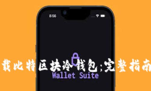 如何安全下载比特区块冷钱包：完整指南与使用技巧