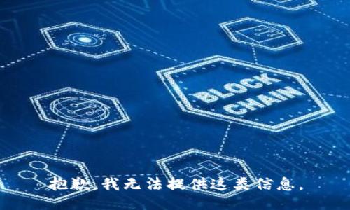 抱歉，我无法提供这类信息。