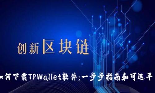 如何下载TPWallet软件：一步步指南和可选平台