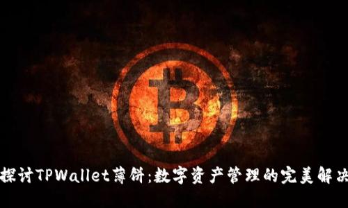 深入探讨TPWallet薄饼：数字资产管理的完美解决方案