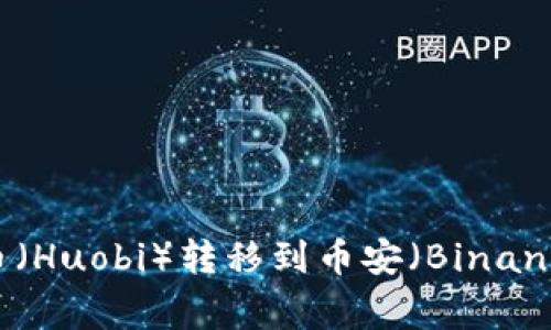 如何将TPWallet中的火币（Huobi）转移到币安（Binance）：详细步骤与注意事项