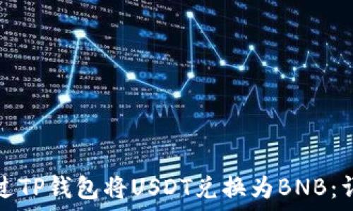   
如何通过TP钱包将USDT兑换为BNB：详尽指南