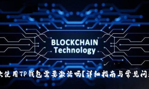 第一次使用TP钱包需要激活吗？详细指南与常见问题解答