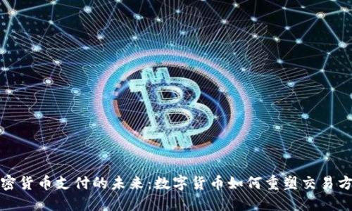 加密货币支付的未来：数字货币如何重塑交易方式