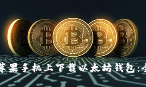 如何在苹果手机上下载以太坊钱包：全面指南