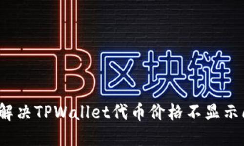 如何解决TPWallet代币价格不显示问题？