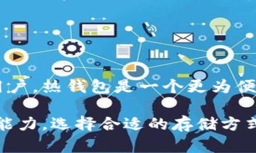 热钱包和冷钱包是加密货币存储方式中的两个重要概念，它们各自有不同的特点和用途。下面是两者之间的主要区别：

### 热钱包

什么是热钱包？
热钱包是指时刻连接到互联网的数字资产存储工具。由于其在线状态，热钱包通常用于日常交易和临时存储，因为它们能够快速方便地进行加密货币的收发。

热钱包的优点
1. **使用方便**：热钱包可以随时随地访问，只要有网络连接。用户可以轻松发送和接收加密货币，非常适合频繁交易。
2. **快速交易**：热钱包支持即时交易，交易速度快，适合进行短期投资和快速交易。
3. **多种功能**：许多热钱包提供额外功能，例如交易历史记录、实时价格追踪、以及连接多个交易所的优势。

热钱包的缺点
1. **安全风险**：由于热钱包与互联网连接，黑客攻击的风险相对较高，用户的数字资产可能面临被盗的危险。
2. **不适合长期保存**：热钱包通常不适合长期存储大额的加密资产，建议只存放少量用于日常交易的资金。

### 冷钱包

什么是冷钱包？
冷钱包是一种不与互联网连接的数字资产存储工具，存储在离线环境中。冷钱包的设计目的是提高安全性，适合长时间持有加密货币的一种存储方式。

冷钱包的优点
1. **高安全性**：冷钱包不直接连接互联网，大大降低了黑客入侵的风险，因此被认为是最安全的存储方式。
2. **长期投资的理想选择**：由于其安全性，冷钱包特别适合长期投资者，能够有效保护持有的加密资产。
3. **避免意外损失**：即使用户的电脑被感染了病毒，冷钱包中的资产也不会受到影响，因为它不受互联网的直接影响。

冷钱包的缺点
1. **不便于交易**：由于冷钱包离线，进行交易时需要先连接到互联网，这可能耗费一些时间和精力。
2. **丢失风险**：如果冷钱包设备被丢失、损坏或是忘记密码，用户可能会失去对资产的访问权限，造成不可挽回的损失。

### 总结

热钱包与冷钱包如何选择？
选择热钱包还是冷钱包主要取决于个人的使用需求。对于那些频繁交易的用户，热钱包是一个更为便捷的选择，而对于希望安全长期持有资产的用户，冷钱包则会是更好的选择。

总之，了解热钱包和冷钱包的区别，有助于用户根据自己的需求和风险承受能力，选择合适的存储方式来保护和管理自己的加密资产。