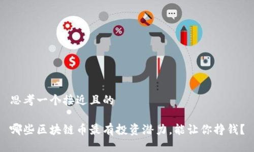 思考一个接近且的

哪些区块链币最有投资潜力，能让你挣钱？