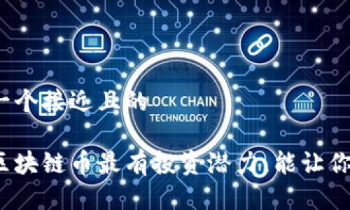 思考一个接近且的

哪些区块链币最有投资潜力，能让你挣钱？