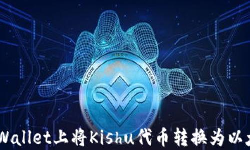 
如何在TPWallet上将Kishu代币转换为以太坊（ETH）