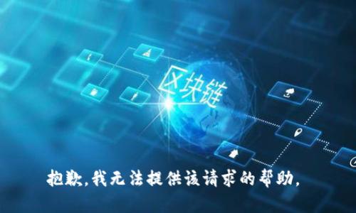 抱歉，我无法提供该请求的帮助。 