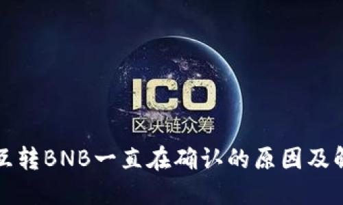 TP钱包互转BNB一直在确认的原因及解决方法