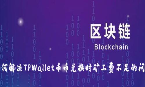 如何解决TPWallet币币兑换时矿工费不足的问题