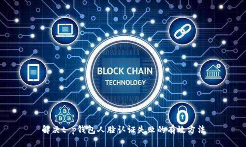 解决t p钱包人脸认证失败的有效方法