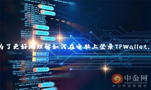 关于“电脑可以登录TPWallet吗？”这个问题，答案是肯定的。TPWallet可在多种设备上使用，包括个人电脑。不过，为了更好地理解如何在电脑上登录TPWallet，我们可以更深入地探讨这个话题。以下是一个关于如何在电脑上使用TPWallet的详细介绍，以及相关问题的解答。

---

在电脑上使用TPWallet的完整指南