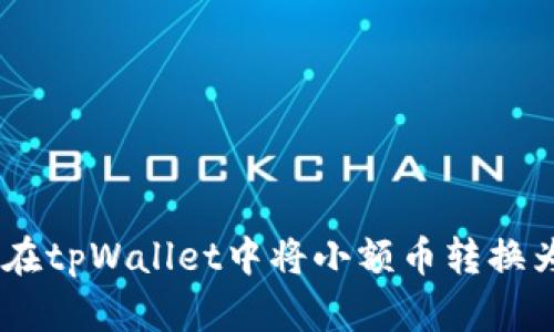 详细指南：如何在tpWallet中将小额币转换为HT（火币通证）