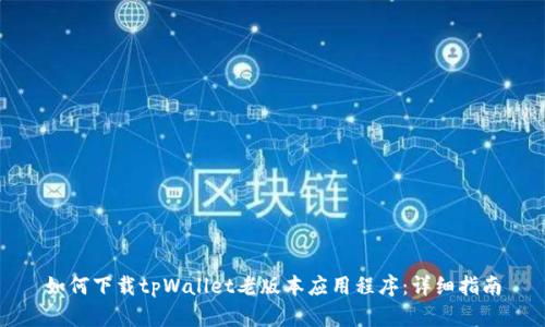 如何下载tpWallet老版本应用程序：详细指南