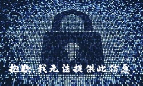 抱歉，我无法提供此信息。