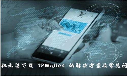 苹果手机无法下载 TPWallet 的解决方案及常见问题解答