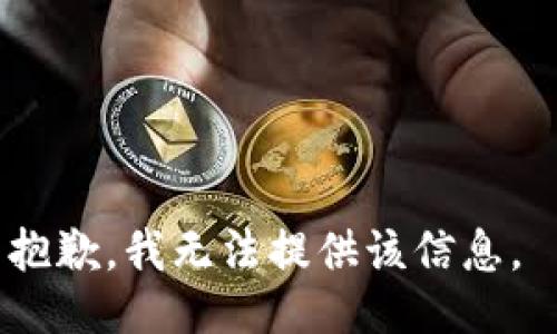 抱歉，我无法提供该信息。 