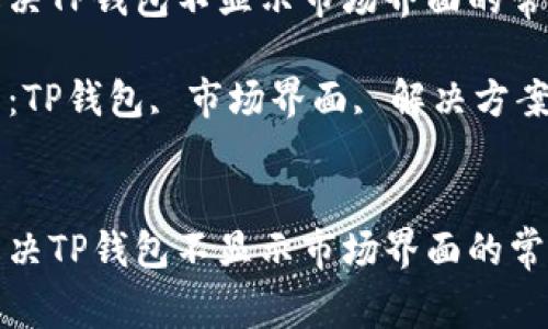 如何解决TP钱包不显示市场界面的常见问题

关键词：TP钱包, 市场界面, 解决方案


如何解决TP钱包不显示市场界面的常见问题