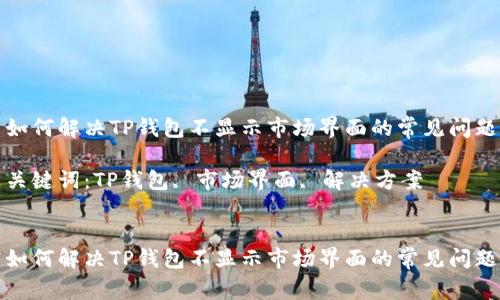 如何解决TP钱包不显示市场界面的常见问题

关键词：TP钱包, 市场界面, 解决方案


如何解决TP钱包不显示市场界面的常见问题