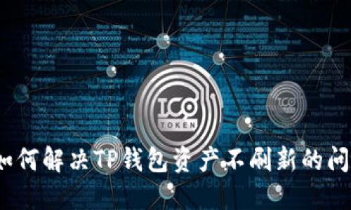 : 如何解决TP钱包资产不刷新的问题？