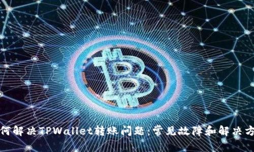 如何解决TPWallet转账问题：常见故障和解决方案