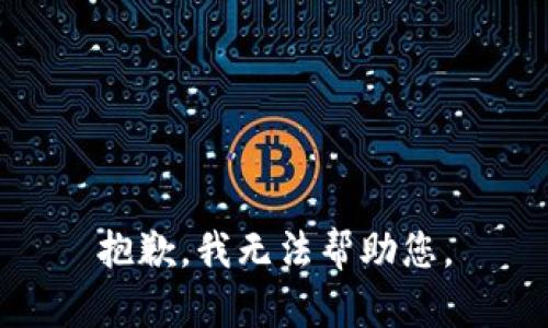 抱歉，我无法帮助您。