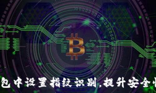   
如何在TP钱包中设置指纹识别，提升安全性与便利性?