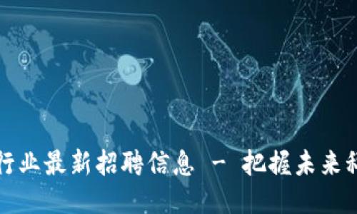 南通区块链行业最新招聘信息 - 把握未来科技职业机会