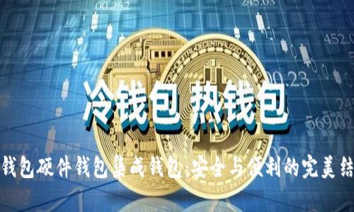 冷钱包硬件钱包集成钱包：安全与便利的完美结合
