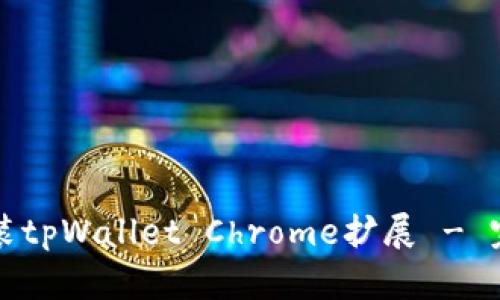 如何安装tpWallet Chrome扩展 - 完整指南