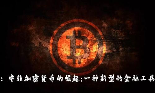 : 中非加密货币的崛起：一种新型的金融工具