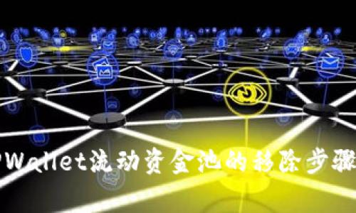 深度解析TPWallet流动资金池的移除步骤与注意事项