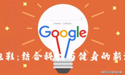 虚拟币跑鞋：结合科技与健身的新潮流选择