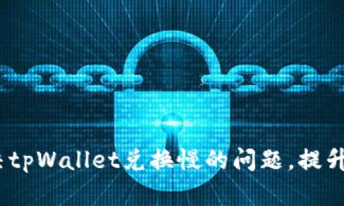  如何解决tpWallet兑换慢的问题，提升用户体验