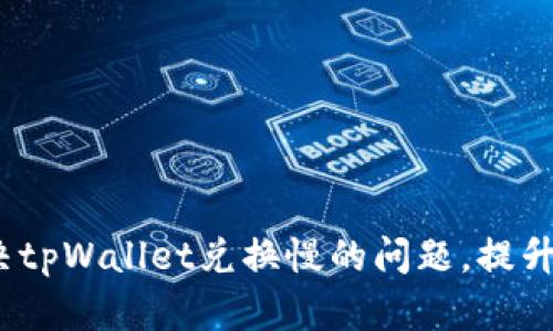  如何解决tpWallet兑换慢的问题，提升用户体验
