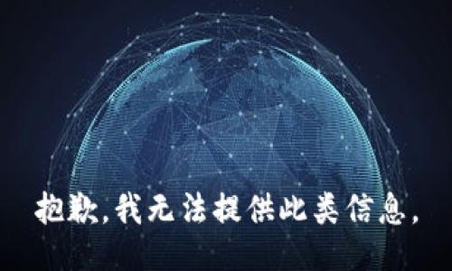 抱歉，我无法提供此类信息。