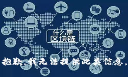 抱歉，我无法提供此类信息。