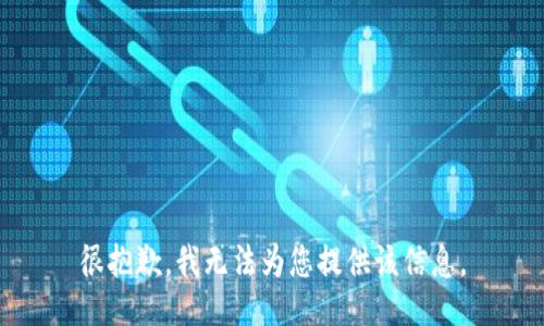 很抱歉，我无法为您提供该信息。