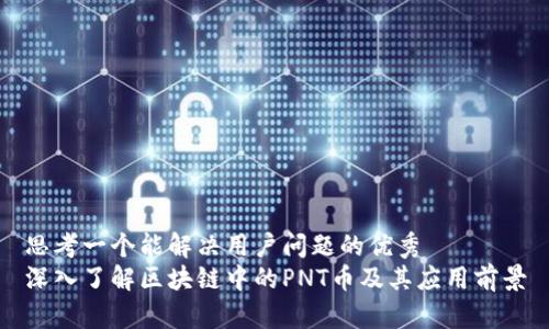 思考一个能解决用户问题的优秀
深入了解区块链中的PNT币及其应用前景