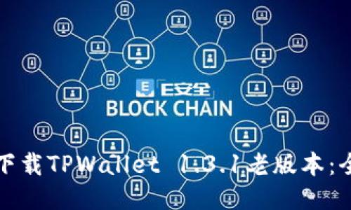 如何安全下载TPWallet 1.3.1老版本：全方位指南